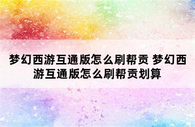 梦幻西游互通版怎么刷帮贡 梦幻西游互通版怎么刷帮贡划算